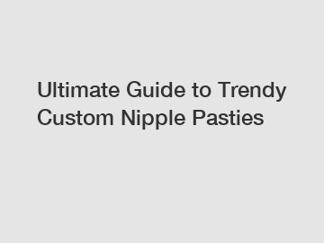 Ultimate Guide to Trendy Custom Nipple Pasties