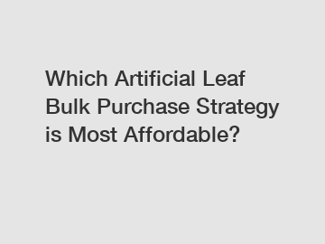Which Artificial Leaf Bulk Purchase Strategy is Most Affordable?