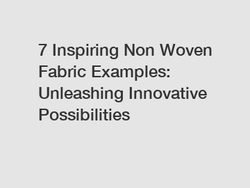 7 Inspiring Non Woven Fabric Examples: Unleashing Innovative Possibilities