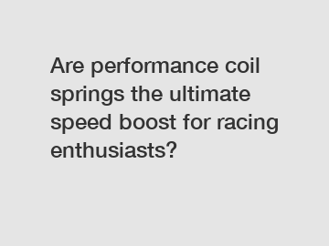 Are performance coil springs the ultimate speed boost for racing enthusiasts?