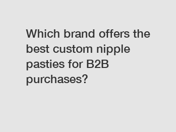 Which brand offers the best custom nipple pasties for B2B purchases?