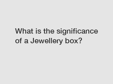 What is the significance of a Jewellery box?