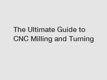 The Ultimate Guide to CNC Milling and Turning