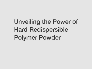 Unveiling the Power of Hard Redispersible Polymer Powder