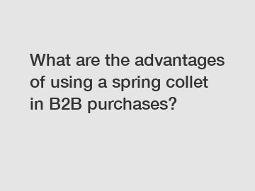 What are the advantages of using a spring collet in B2B purchases?