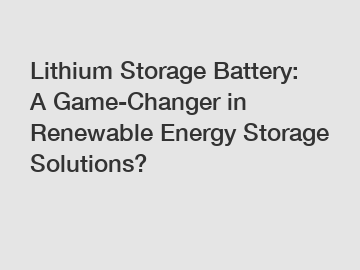 Lithium Storage Battery: A Game-Changer in Renewable Energy Storage Solutions?