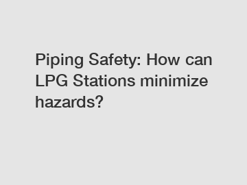 Piping Safety: How can LPG Stations minimize hazards?