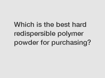 Which is the best hard redispersible polymer powder for purchasing?