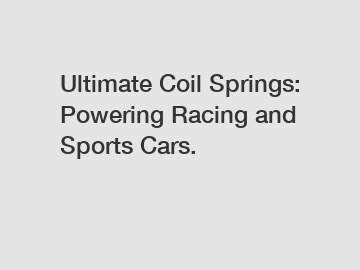 Ultimate Coil Springs: Powering Racing and Sports Cars.