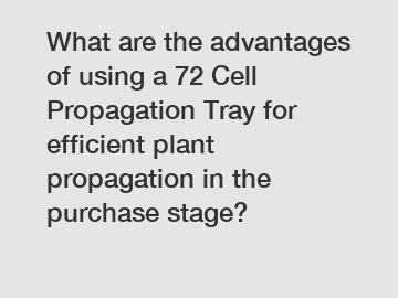 What are the advantages of using a 72 Cell Propagation Tray for efficient plant propagation in the purchase stage?