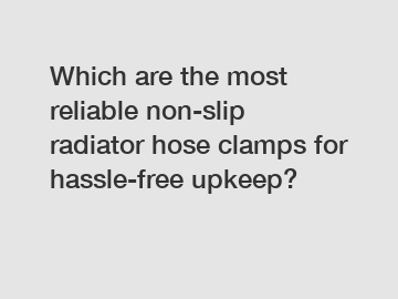 Which are the most reliable non-slip radiator hose clamps for hassle-free upkeep?