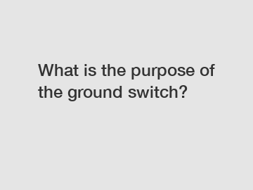What is the purpose of the ground switch?