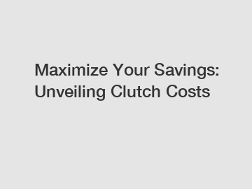 Maximize Your Savings: Unveiling Clutch Costs