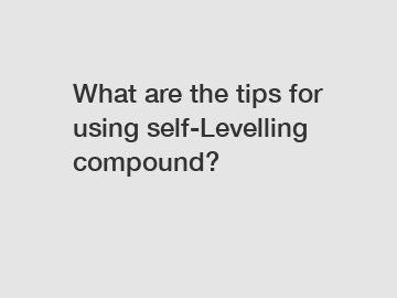 What are the tips for using self-Levelling compound?