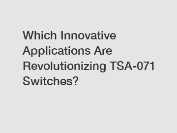 Which Innovative Applications Are Revolutionizing TSA-071 Switches?