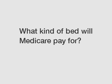 What kind of bed will Medicare pay for?