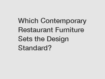 Which Contemporary Restaurant Furniture Sets the Design Standard?