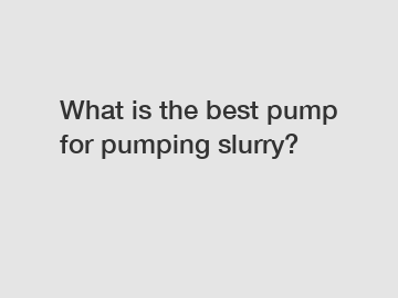 What is the best pump for pumping slurry?