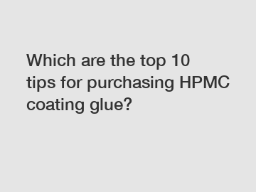Which are the top 10 tips for purchasing HPMC coating glue?