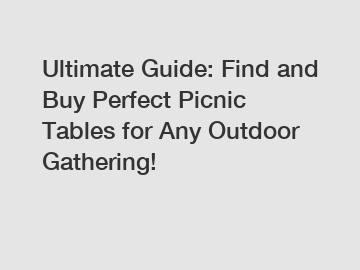 Ultimate Guide: Find and Buy Perfect Picnic Tables for Any Outdoor Gathering!