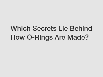 Which Secrets Lie Behind How O-Rings Are Made?