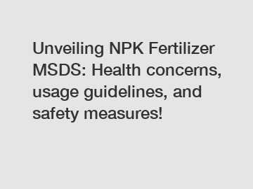 Unveiling NPK Fertilizer MSDS: Health concerns, usage guidelines, and safety measures!
