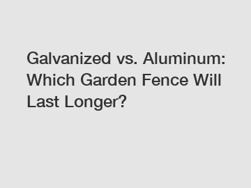 Galvanized vs. Aluminum: Which Garden Fence Will Last Longer?