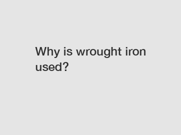 Why is wrought iron used?