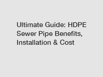 Ultimate Guide: HDPE Sewer Pipe Benefits, Installation & Cost