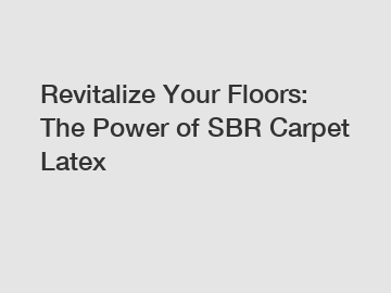 Revitalize Your Floors: The Power of SBR Carpet Latex
