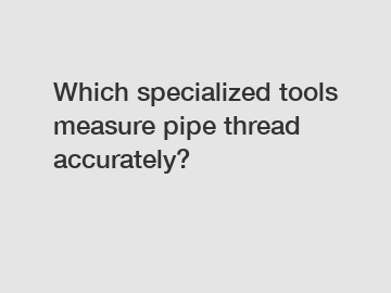 Which specialized tools measure pipe thread accurately?