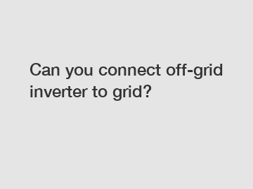 Can you connect off-grid inverter to grid?