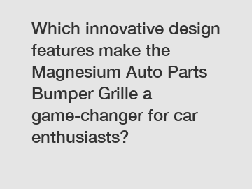 Which innovative design features make the Magnesium Auto Parts Bumper Grille a game-changer for car enthusiasts?