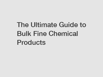 The Ultimate Guide to Bulk Fine Chemical Products
