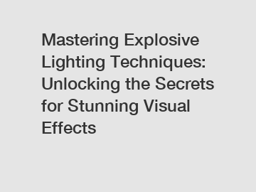 Mastering Explosive Lighting Techniques: Unlocking the Secrets for Stunning Visual Effects