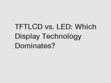TFTLCD vs. LED: Which Display Technology Dominates?