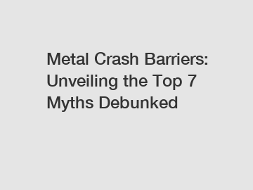 Metal Crash Barriers: Unveiling the Top 7 Myths Debunked
