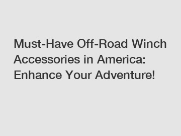 Must-Have Off-Road Winch Accessories in America: Enhance Your Adventure!