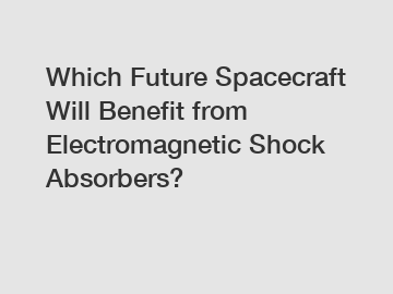 Which Future Spacecraft Will Benefit from Electromagnetic Shock Absorbers?