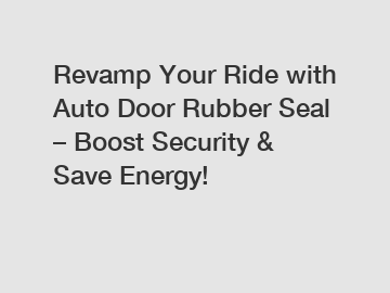 Revamp Your Ride with Auto Door Rubber Seal – Boost Security & Save Energy!
