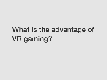 What is the advantage of VR gaming?