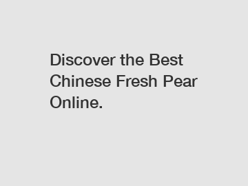 Discover the Best Chinese Fresh Pear Online.