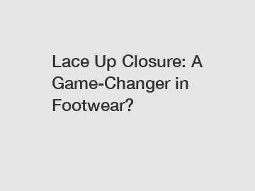 Lace Up Closure: A Game-Changer in Footwear? 