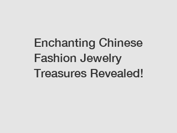 Enchanting Chinese Fashion Jewelry Treasures Revealed!
