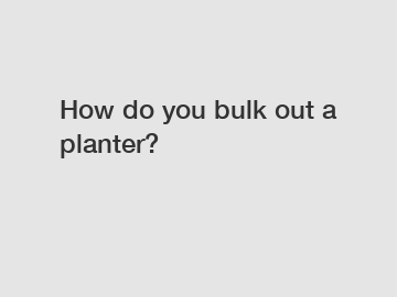 How do you bulk out a planter?