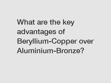 What are the key advantages of Beryllium-Copper over Aluminium-Bronze?