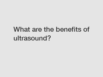 What are the benefits of ultrasound?