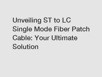 Unveiling ST to LC Single Mode Fiber Patch Cable: Your Ultimate Solution