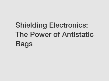 Shielding Electronics: The Power of Antistatic Bags