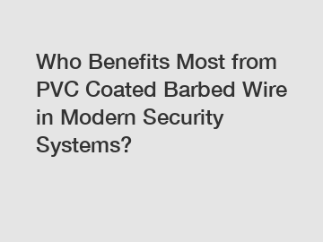 Who Benefits Most from PVC Coated Barbed Wire in Modern Security Systems?